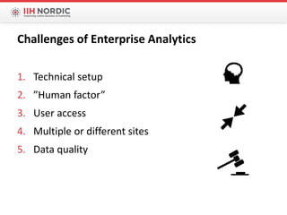 1. Technical setup
2. ”Human factor”
3. User access
4. Multiple or different sites
5. Data quality
Challenges of Enterprise Analytics
 