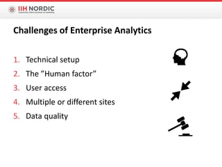 1. Technical setup
2. The ”Human factor”
3. User access
4. Multiple or different sites
5. Data quality
Challenges of Enterprise Analytics
 