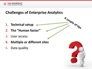 1. Technical setup
2. The ”Human factor”
3. User access
4. Multiple or different sites
5. Data quality
Challenges of Enterprise Analytics
 