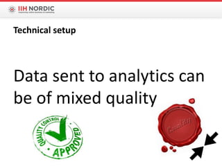 Data sent to analytics can
be of mixed quality
Technical setup
 