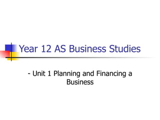 Year 12 AS Business Studies - Unit 1 Planning and Financing a Business 