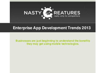 Enterprise App Development Trends 2013
Businesses are just beginning to understand the benefits
they may get using mobile technologies.

 