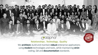 We architect, build and maintain robust enterprise applications
using modern technologies and tools, while maintaining strict
coding, QA and documentation standards.
Relationships . Technology . Quality
 