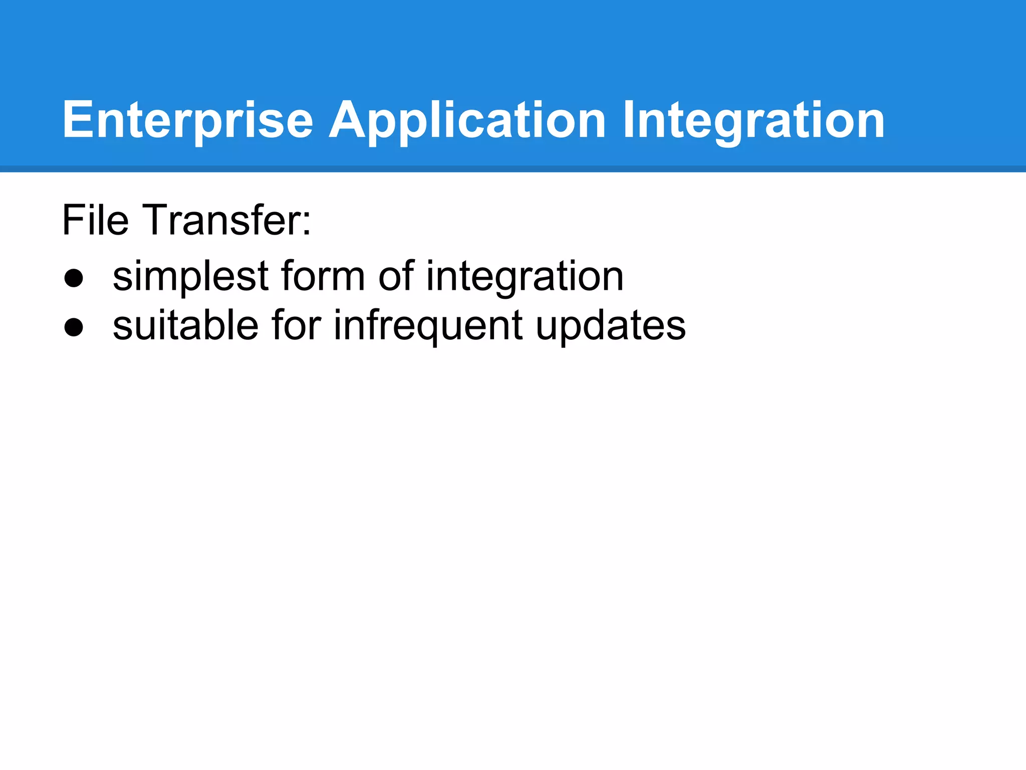 Enterprise Application Integration
File Transfer:
● simplest form of integration
● suitable for infrequent updates
 