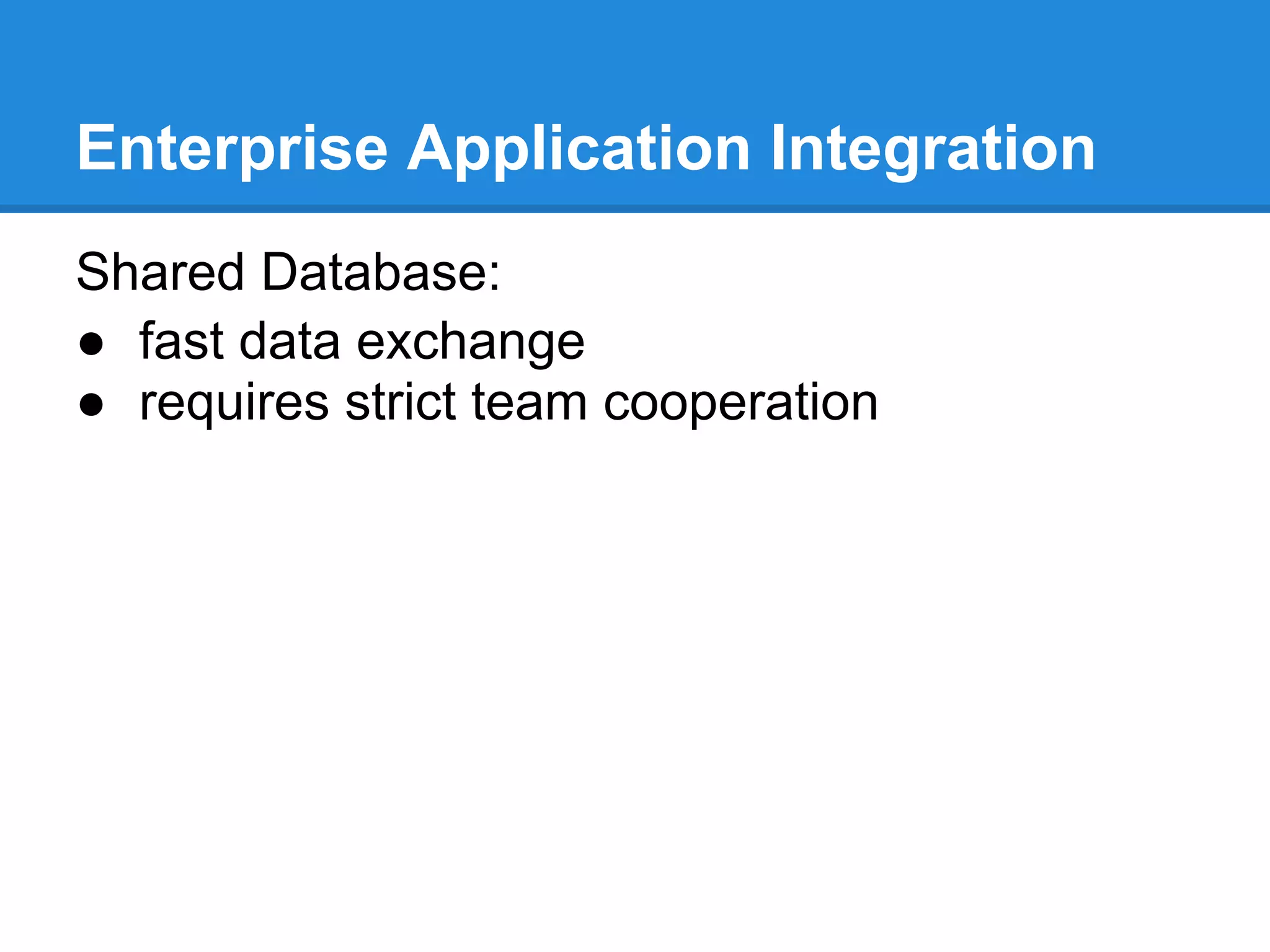 Enterprise Application Integration
Shared Database:
● fast data exchange
● requires strict team cooperation
 