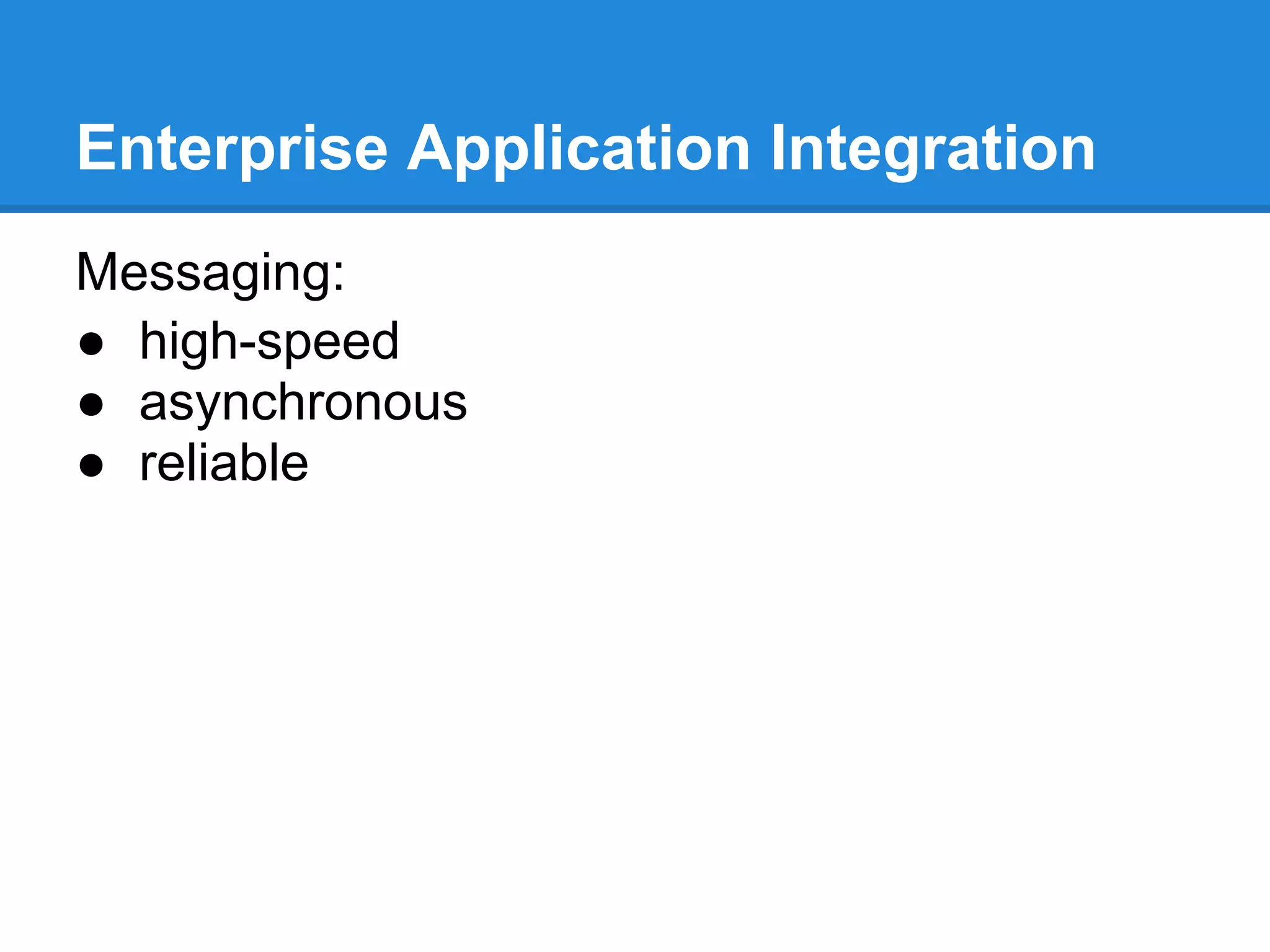 Enterprise Application Integration
Messaging:
● high-speed
● asynchronous
● reliable
 