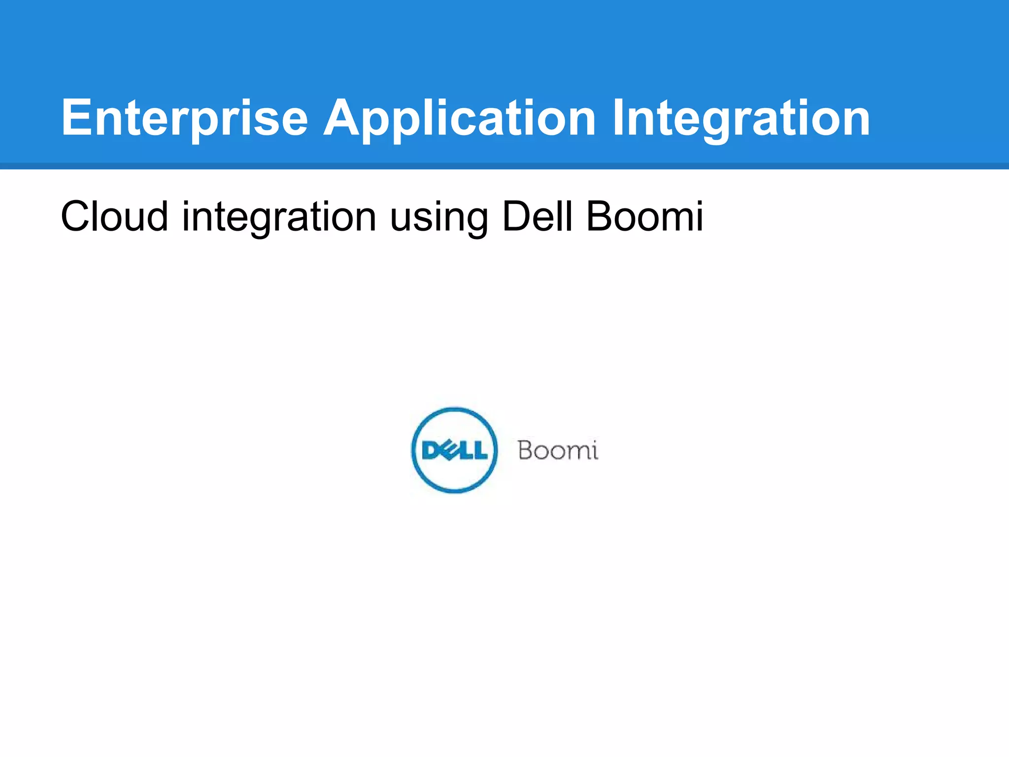 Enterprise Application Integration
Cloud integration using Dell Boomi
 