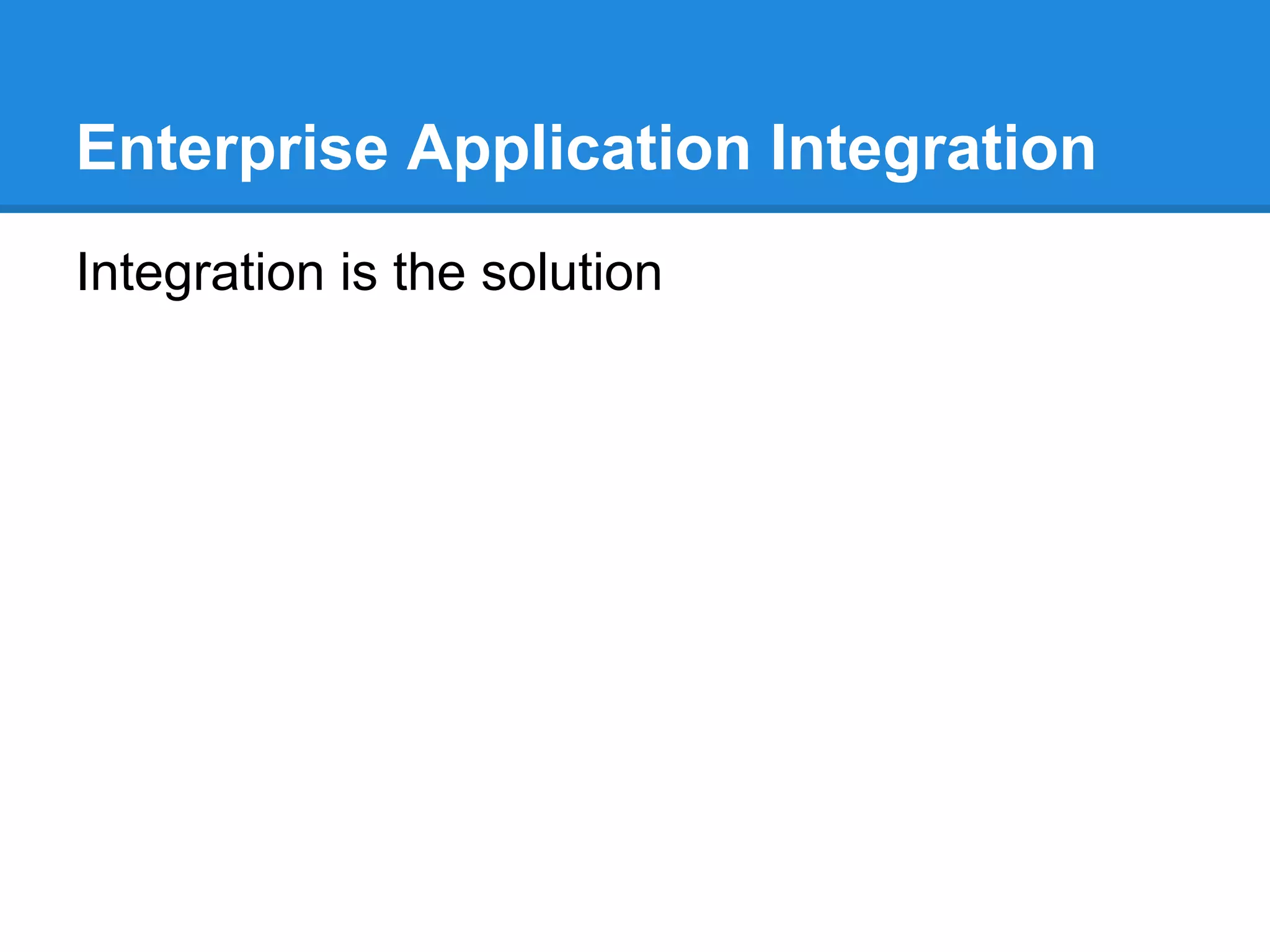 Enterprise Application Integration
Integration is the solution
 