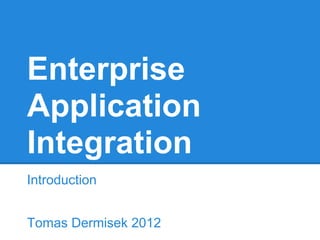 Enterprise
Application
Integration
Introduction


Tomas Dermisek 2012
 