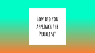How did you
approach the
Problem?
 