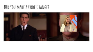 Did you make a Code Change?
 