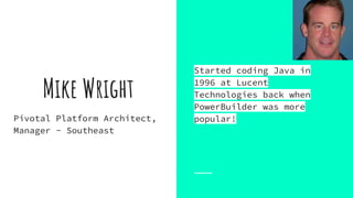 Mike Wright
Pivotal Platform Architect,
Manager - Southeast
Started coding Java in
1996 at Lucent
Technologies back when
PowerBuilder was more
popular!
 