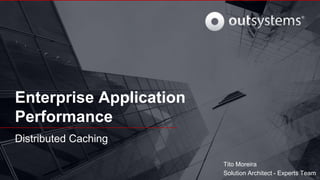 Enterprise Application
Performance
Distributed Caching
Tito Moreira
Solution Architect - Experts Team
 