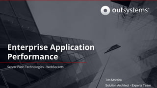 Enterprise Application
Performance
Server Push Technologies - WebSockets
Solution Architect - Experts Team
Tito Moreira
 