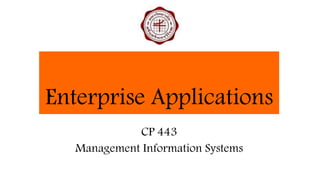 Enterprise Applications
CP 443
Management Information Systems
 