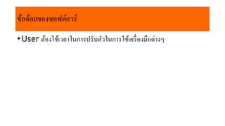 ข้อด้อยของซอฟต์แวร์
•User ต้องใช้เวลำในกำรปรับตัวในกำรใช้เครื่องมือต่ำงๆ
 