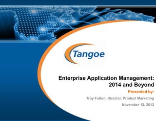 © 2013 Tangoe, Inc.
Enterprise Application Management:
2014 and Beyond
Presented by:
Troy Fulton, Director, Product Marketing
November 13, 2013
 