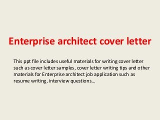 Enterprise architect cover letter
This ppt file includes useful materials for writing cover letter
such as cover letter samples, cover letter writing tips and other
materials for Enterprise architect job application such as
resume writing, interview questions…

 