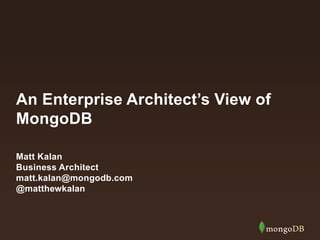 An Enterprise Architect’s View of 
MongoDB 
Matt Kalan 
Business Architect 
matt.kalan@mongodb.com 
@matthewkalan 
 