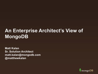 An Enterprise Architect’s View of
MongoDB
Matt Kalan
Sr. Solution Architect
matt.kalan@mongodb.com
@matthewkalan
 