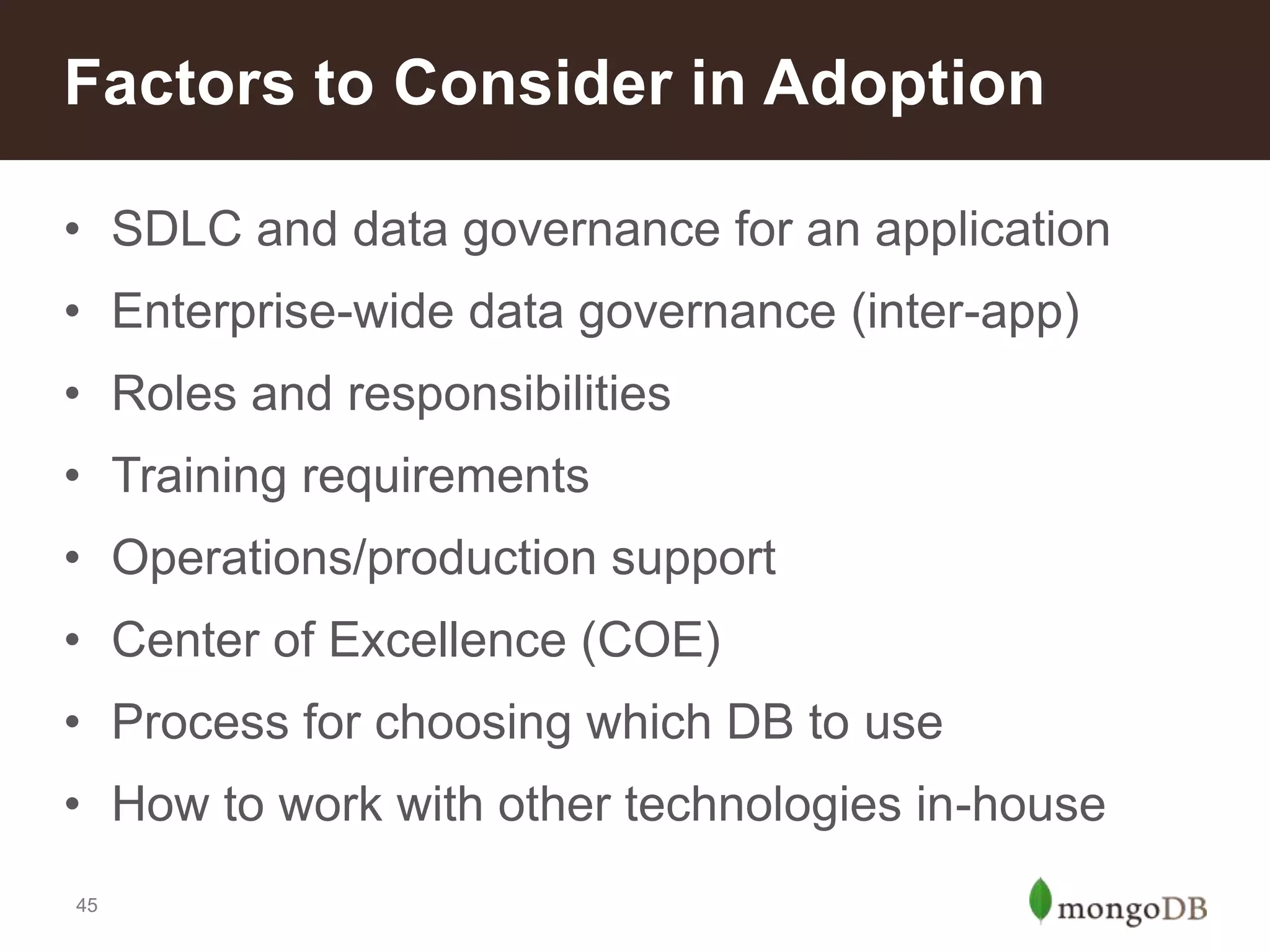 Factors to Consider in Adoption
• SDLC and data governance for an application
• Enterprise-wide data governance (inter-app)
• Roles and responsibilities
• Training requirements
• Operations/production support

• Center of Excellence (COE)
• Process for choosing which DB to use
• How to work with other technologies in-house
45

 