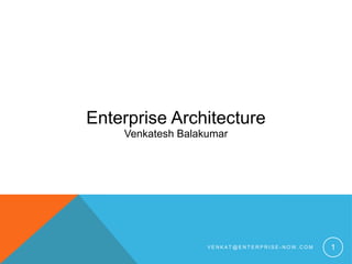 Enterprise Architecture
    Venkatesh Balakumar




                   VENKAT@ENTERPRISE-NOW.COM   1
 