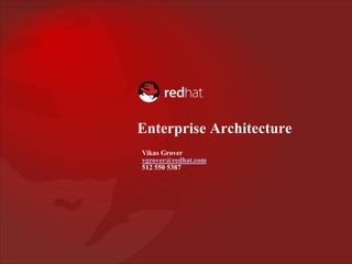Enterprise Architecture
Vikas Grover
vgrover@redhat.com
512 550 5387
 
