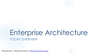 Enterprise Architecture
TOGAF OVERVIEW
Prepared by - Mohamed Sami - https://melsatar.blog/
 