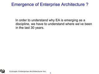 5<br />Emergence of Enterprise Architecture ? <br />  In order to understand why EA is emerging as a discipline, we have t...