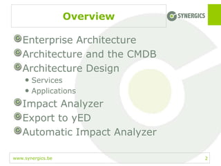 www.synergics.be
Overview
Enterprise Architecture
Architecture and the CMDB
Architecture Design
• Services
• Applications
Impact Analyzer
Export to yED
Automatic Impact Analyzer
2
 