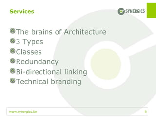 www.synergics.be
Services
The brains of Architecture
3 Types
Classes
Redundancy
Bi-directional linking
Technical branding
8
 