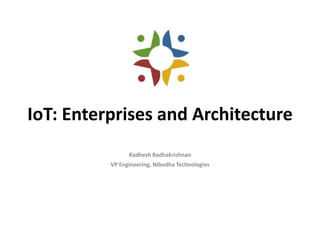 IoT: Enterprises and Architecture
Radhesh Radhakrishnan
VP Engineering, Nibodha Technologies
 