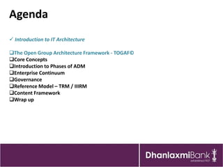 Agenda
 Introduction to IT Architecture

The Open Group Architecture Framework - TOGAF©
Core Concepts
Introduction to Phases of ADM
Enterprise Continuum
Governance
Reference Model – TRM / IIIRM
Content Framework
Wrap up
 