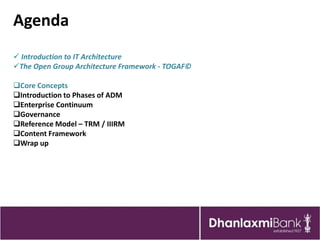 Agenda
 Introduction to IT Architecture
The Open Group Architecture Framework - TOGAF©

Core Concepts
Introduction to Phases of ADM
Enterprise Continuum
Governance
Reference Model – TRM / IIIRM
Content Framework
Wrap up
 