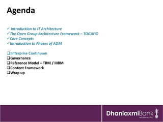 Agenda
 Introduction to IT Architecture
The Open Group Architecture Framework – TOGAF©
Core Concepts
Introduction to Phases of ADM

Enterprise Continuum
Governance
Reference Model – TRM / IIIRM
Content Framework
Wrap up
 