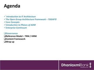 Agenda
 Introduction to IT Architecture
The Open Group Architecture Framework – TOGAF©
Core Concepts
Introduction to Phases of ADM
Enterprise Continuum

Governance
Reference Model – TRM / IIIRM
Content Framework
Wrap up
 