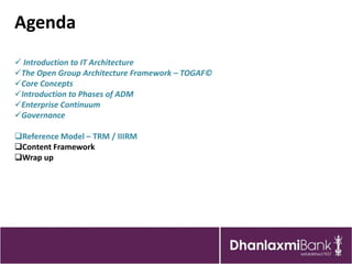 Agenda
 Introduction to IT Architecture
The Open Group Architecture Framework – TOGAF©
Core Concepts
Introduction to Phases of ADM
Enterprise Continuum
Governance

Reference Model – TRM / IIIRM
Content Framework
Wrap up
 