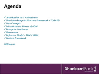 Agenda
 Introduction to IT Architecture
The Open Group Architecture Framework – TOGAF©
Core Concepts
Introduction to Phases of ADM
Enterprise Continuum
Governance
Reference Model – TRM / IIIRM
Content Framework

Wrap up
 