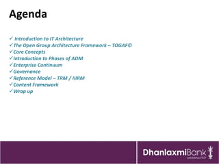 Agenda
 Introduction to IT Architecture
The Open Group Architecture Framework – TOGAF©
Core Concepts
Introduction to Phases of ADM
Enterprise Continuum
Governance
Reference Model – TRM / IIIRM
Content Framework
Wrap up
 
