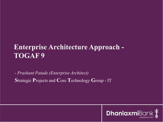 Enterprise Architecture Approach -
TOGAF 9

- Prashant Patade (Enterprise Architect)
Strategic Projects and Core Technology Group - IT
 
