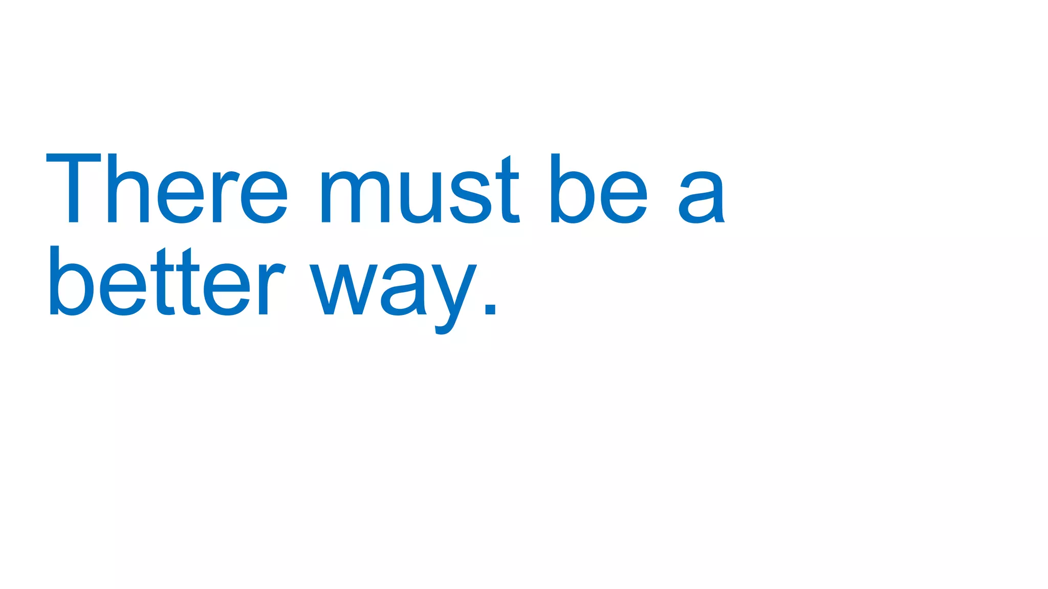 There must be a
better way.
 