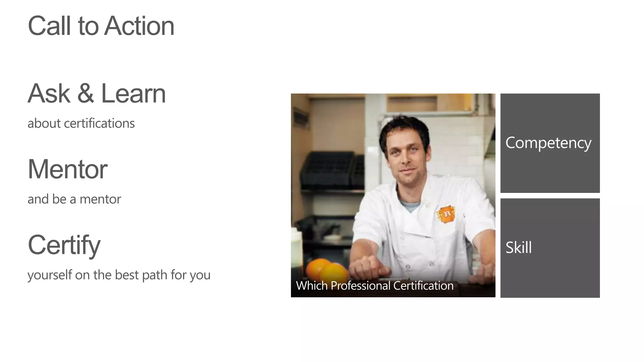 Call to Action

Ask & Learn
about certifications


Mentor
and be a mentor


Certify
yourself on the best path for you
 