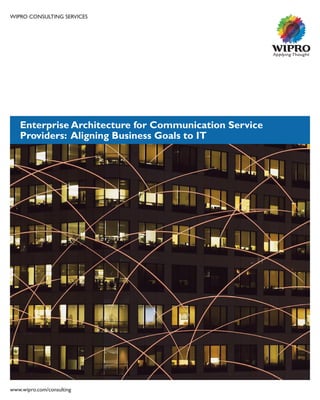 WIPRO CONSULTING SERVICES
Enterprise Architecture for Communication Service
Providers: Aligning Business Goals to IT
www.wipro.com/consulting
 