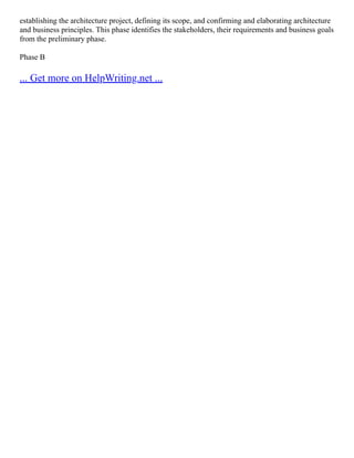 establishing the architecture project, defining its scope, and confirming and elaborating architecture
and business principles. This phase identifies the stakeholders, their requirements and business goals
from the preliminary phase.
Phase B
... Get more on HelpWriting.net ...
 