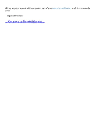 Giving a system against which the greater part of your enterprise architecture work is continuously
done.
The part of business
... Get more on HelpWriting.net ...
 