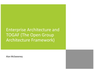 Enterprise Architecture and
TOGAF (The Open Group
Architecture Framework)


Alan McSweeney
 