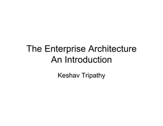 The Enterprise Architecture
     An Introduction
       Keshav Tripathy
 
