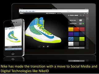 Nike has made the transition with a move to Social Media and
Digital Technologies like NikeID
 
