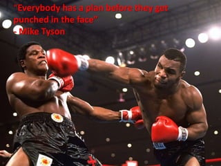 “Everybody has a plan before they get
punched in the face”
- Mike Tyson
 