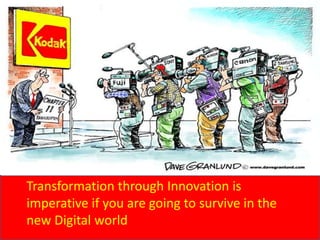Transformation through Innovation is
imperative if you are going to survive in the
new Digital world
 